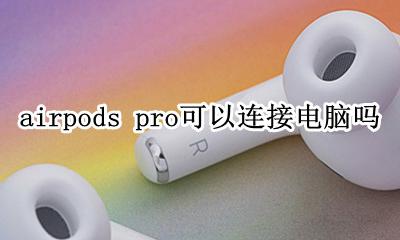 airpods pro可以连接电脑吗 airpods pro 怎么连接电脑