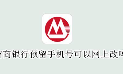 招商银行预留手机号怎么更改 招商银行预留手机号可以网上改吗