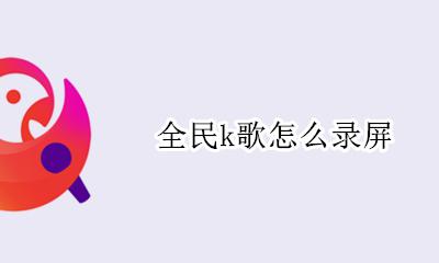 全民k歌怎么录屏 如何录屏