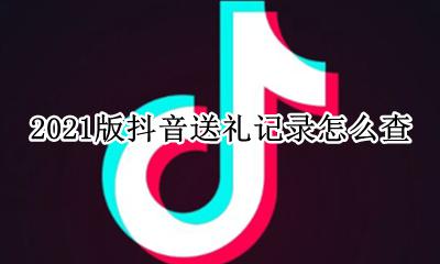 2021版抖音送礼记录怎么查 抖音哪个版本可以看到送礼记录
