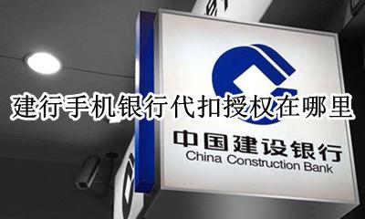 手机建设银行怎么关闭代扣 建行手机银行代扣授权在哪里