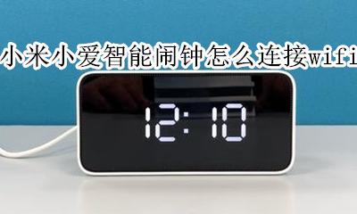 小米小爱智能闹钟怎么连接手机 小米小爱智能闹钟怎么连接wifi