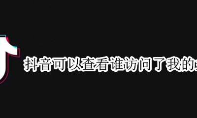 抖音可以查看谁访问了我的主页吗 抖音可以看到谁访问了我的主页吗