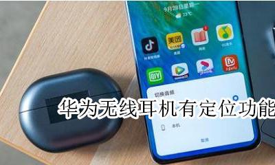 华为无线耳机有定位功能吗 华为无线耳机定位怎么使用