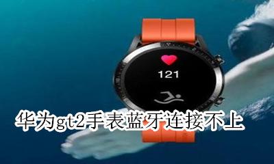 华为gt2手表蓝牙连接不上 华为gt手表蓝牙连接不上手机怎么办