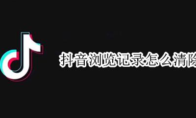 抖音浏览记录怎么清除 抖音怎么删除浏览记录