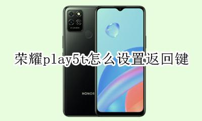 荣耀play5t如何设置返回键 华为play5t手机怎么设置返回键