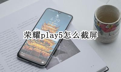 荣耀play5怎么截屏 荣耀play5t手机怎么截屏