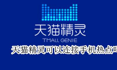 天猫精灵怎样连接手机热点 天猫精灵可以连接手机热点吗