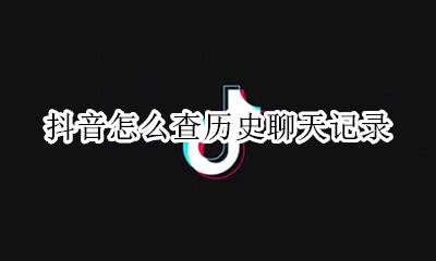 怎么查看抖音聊天记录 抖音怎么查历史聊天记录