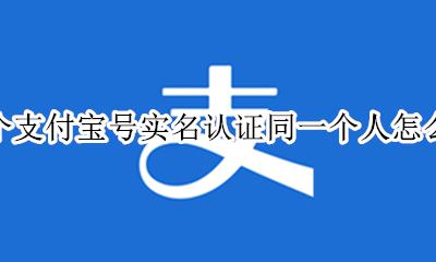 两个支付宝号实名认证同一个人怎么办 两个支付宝同一个人实名认证会有影响
