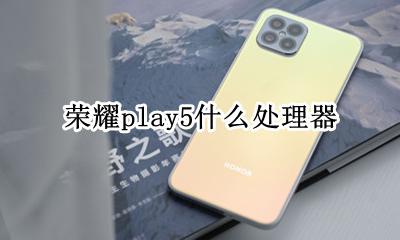 荣耀play5什么处理器 荣耀play5处理器相当于骁龙多少