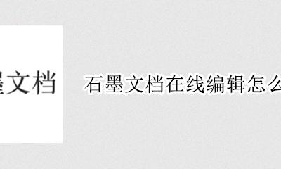 石墨文档在线编辑怎么用 石墨文档多人在线编辑怎么用