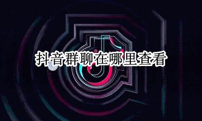 抖音群聊在哪里查看 抖音直播群聊在哪里