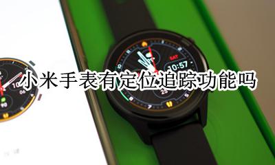 小米手表gps无法定位 小米手表有定位追踪功能吗