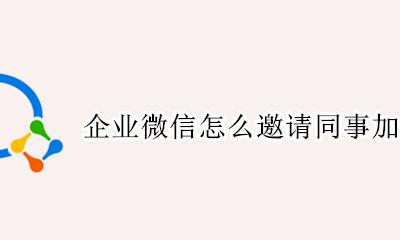 企业微信怎么邀请同事加入 如何邀请同事加入企业微信