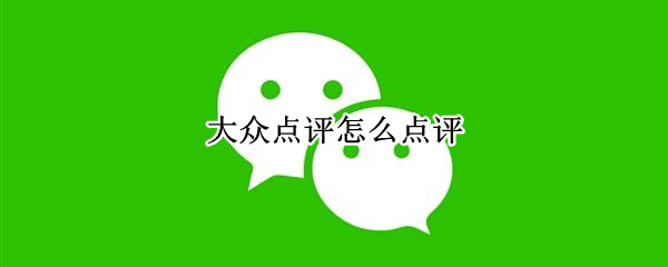 大众点评怎么点评