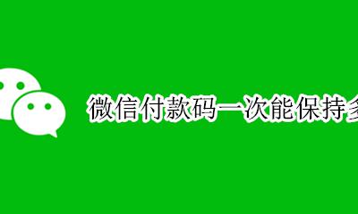 微信付款码一次能保持多久 支付宝付款码一次能保持多久