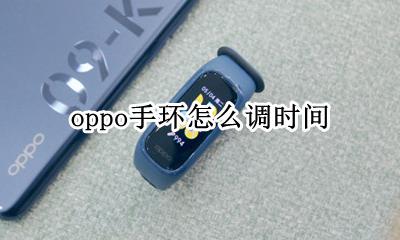 oppo手环怎么调时间 oppo手环如何调时间
