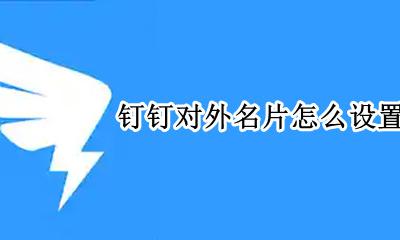 钉钉对外名片怎么设置 钉钉软件的对外名片怎样设置