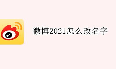 微博2021怎么改名字 2021微博改昵称在哪里设置