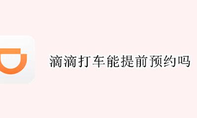 滴滴打车能提前预约吗 滴滴能不能提前预约车