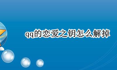 qq的恋爱之钥怎么解掉 qq里的深爱之钥怎么弄掉