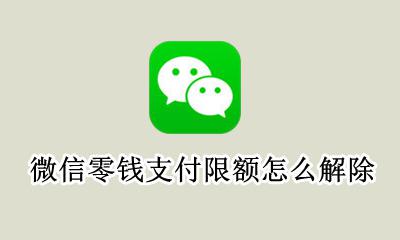 微信零钱支付限额怎么解除 如何解除微信零钱支付限额