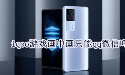 iqoo游戏画中画只能qq微信吗 添加画中画教程