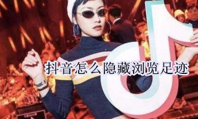 抖音怎么看浏览足迹 抖音怎么隐藏浏览足迹