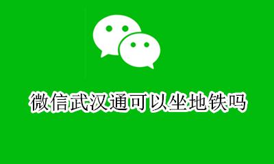 武汉地铁可用微信吗 微信武汉通可以坐地铁吗