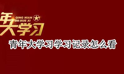 青年大学习学习记录怎么看 青年大学习学习记录怎么查询