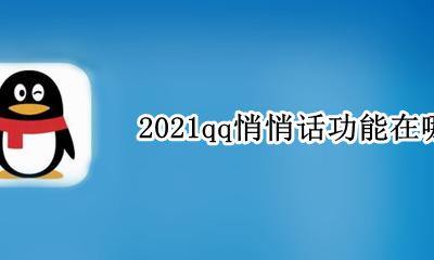 2021qq悄悄话功能在哪 qq的悄悄话在哪里打开2021