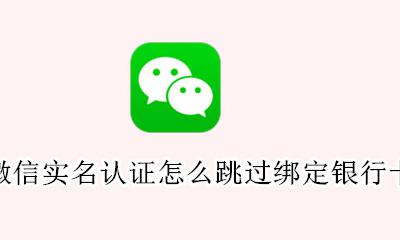微信实名认证怎么跳过绑定银行卡 跳过银行卡实名认证教程