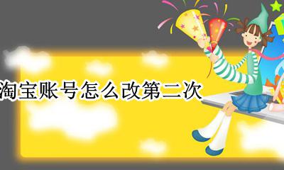 淘宝账号怎么改第二次 淘宝账号第一次怎么改