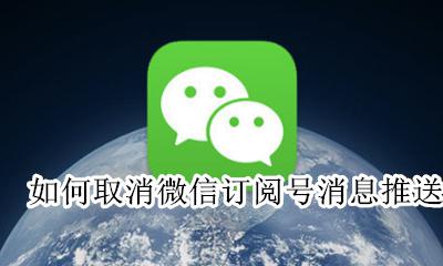 如何取消微信订阅号消息推送 微信订阅号推送消息怎么关闭