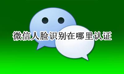 微信人脸识别在哪里认证 微信身份认证需要人脸识别吗
