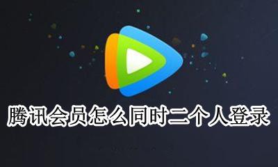 腾讯会员怎么两人同时登录 腾讯会员怎么同时二个人登录