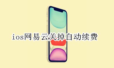ios网易云关掉自动续费 ios网易云自动续费怎么关闭