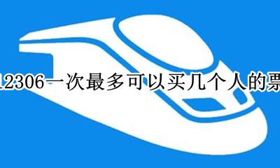 12306每人最多买几张 12306一次最多可以买几个人的票