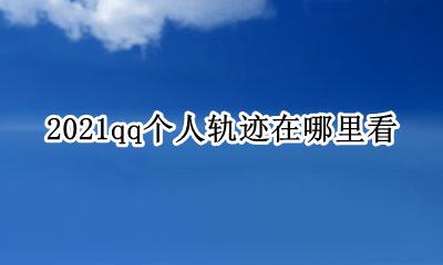 我的qq轨迹在哪看 2021qq个人轨迹在哪里看