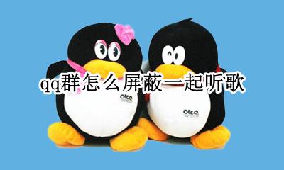 qq群怎么屏蔽一起听歌 如何关闭qq群里的一起听歌