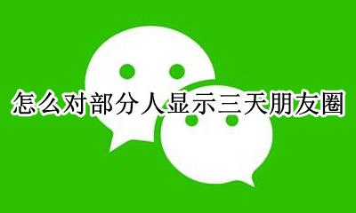 怎么对部分人显示三天朋友圈 只显示三天朋友圈的人什么心理