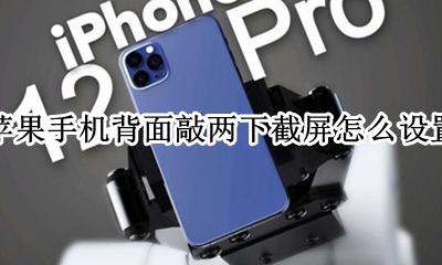 苹果手机怎样设置敲两下截屏 苹果手机背面敲两下截屏怎么设置