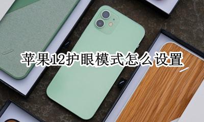 苹果12护眼模式怎么设置 苹果12护眼模式在哪里设置