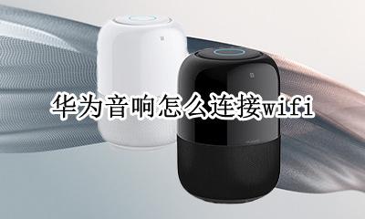 华为音响怎么连接蓝牙 华为音响怎么连接wifi