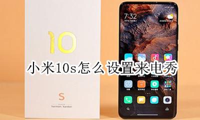 小米10s怎么设置来电秀 小米10打电话界面怎么设置