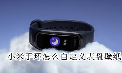 小米手环怎么自定义表盘壁纸 小米手表如何自定义表盘壁纸