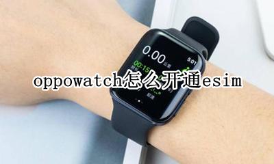 oppowatch怎么开通esim oppowatch怎么开通移动数据