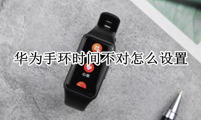 华为手环怎么调整时间 华为手环时间不对怎么设置